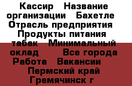 Кассир › Название организации ­ Бахетле › Отрасль предприятия ­ Продукты питания, табак › Минимальный оклад ­ 1 - Все города Работа » Вакансии   . Пермский край,Гремячинск г.